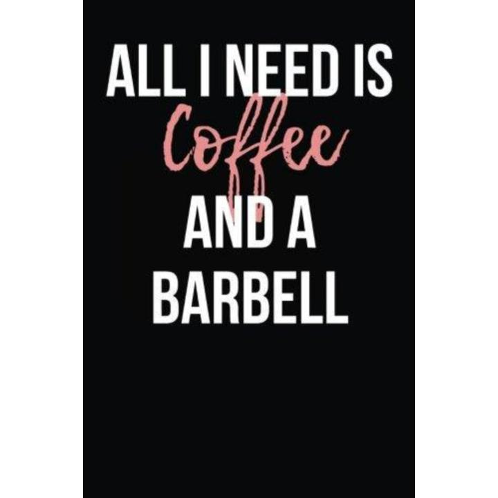 All I Need is Coffee and a Barbell: Blank Lined Journal