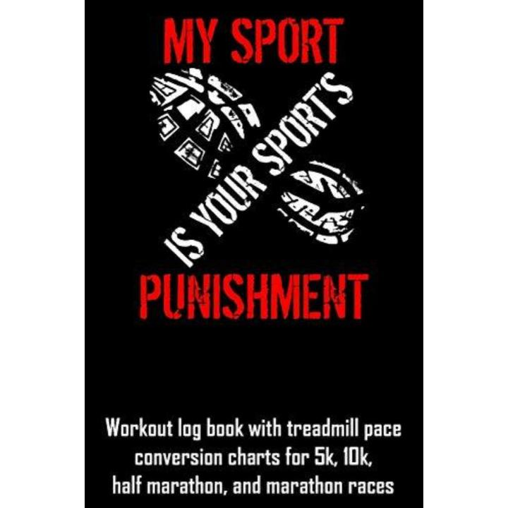 My Sport Is Your Sport's Punishment: Workout Log Book with Treadmill Pace Conversion Charts