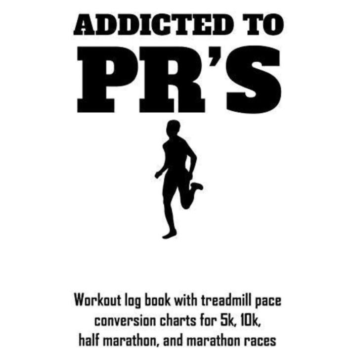 Addicted to Pr's: Workout Log Book with Treadmill Pace Conversion Charts for 5k, 10k, Half Marathon, and Marathon Races - Paperback