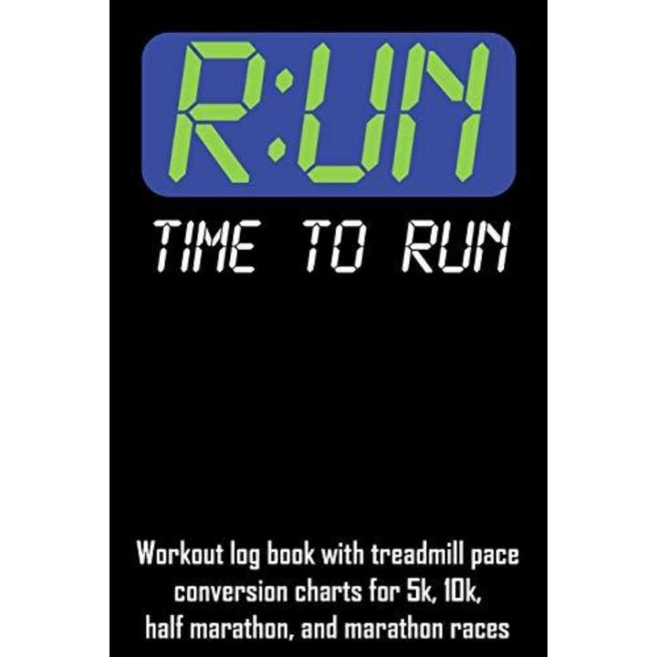 R: Un Time to Run: Workout Log Book with Treadmill Pace Conversion Charts for 5k, 10k, Half Marathon, and Marathon Races