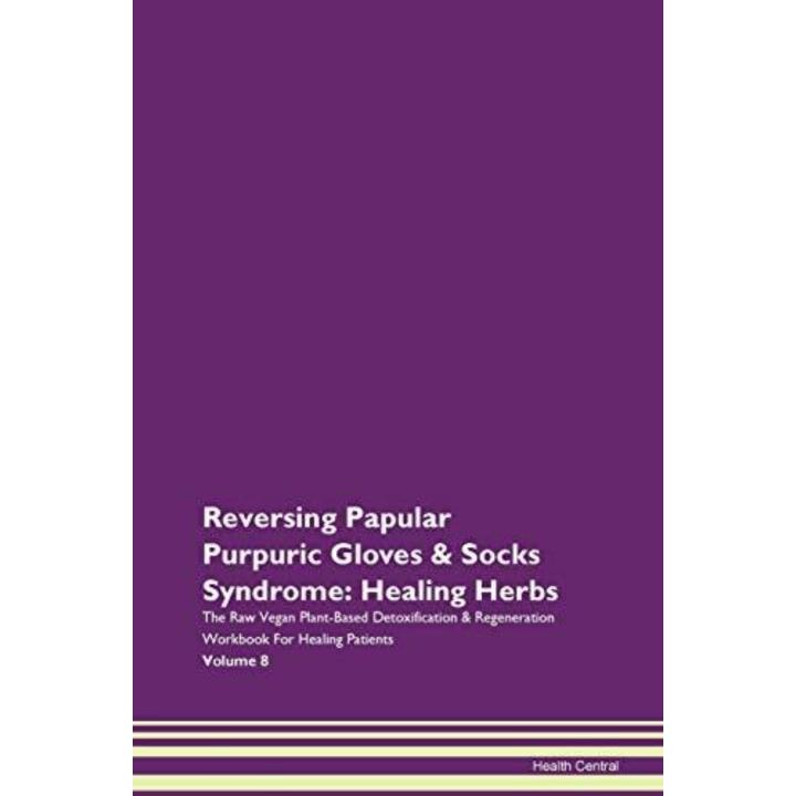 Reversing Papular Purpuric Gloves & Socks Syndrome: Healing Herbs The Raw Vegan Plant-Based Detoxification & Regeneration Workbook For Healing Patients Volume 8