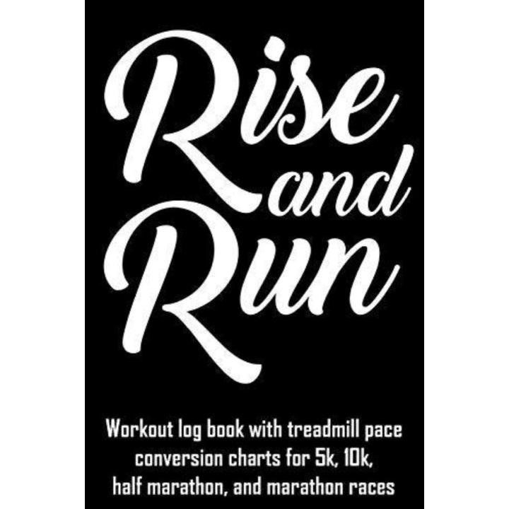 Rise and Run: Workout Log Book with Treadmill Pace Conversion Charts for 5k, 10k, Half Marathon, and Marathon Races