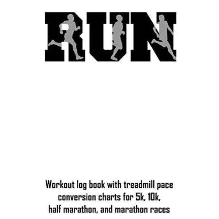 Run: Workout Log Book with Treadmill Pace Conversion Charts for 5k, 10k, Half Marathon, and Marathon Races