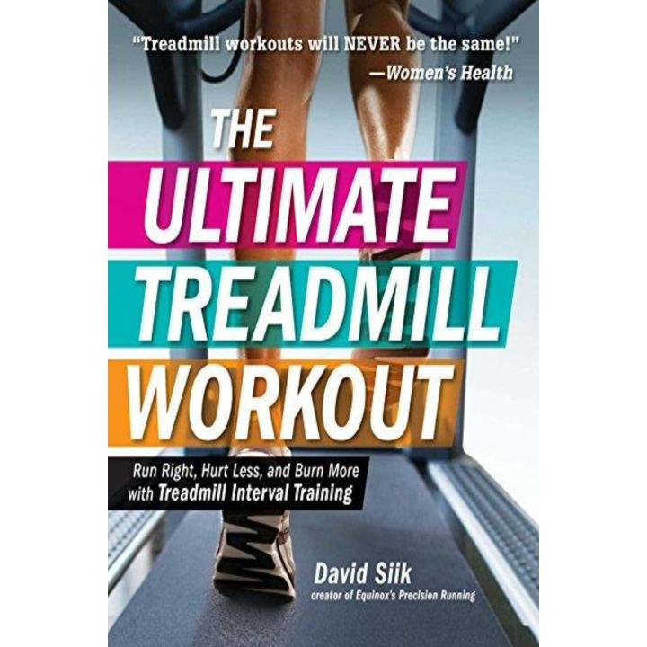 The Ultimate Treadmill Workout: Run Right, Hurt Less, and Burn More with Treadmill Interval Training